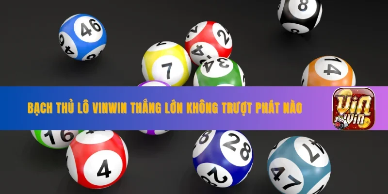 Bạch Thủ Lô VINWIN Cách Chơi Thắng Lớn Không Trượt Phát Nào