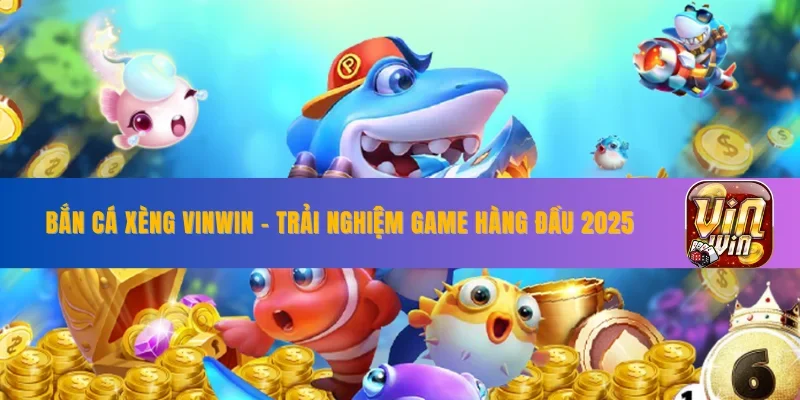 Bắn Cá Xèng VINWIN - Trải Nghiệm Game Hàng Đầu 2025