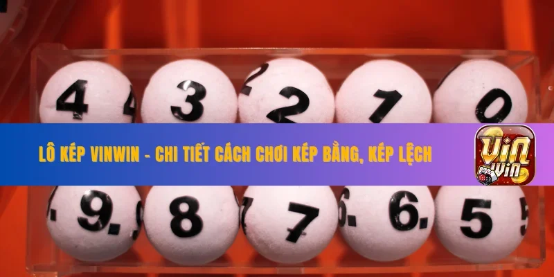 Lô Kép VINWIN - Chi Tiết Cách Chơi Kép Bằng, Kép Lệch